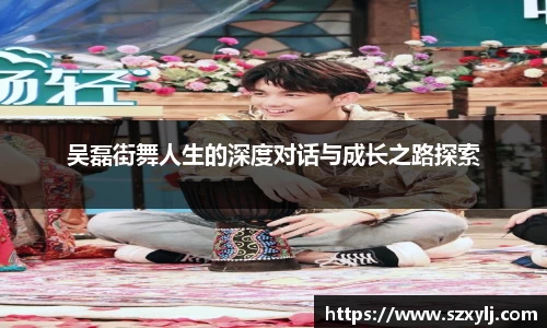 吴磊街舞人生的深度对话与成长之路探索