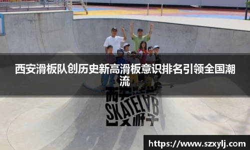 西安滑板队创历史新高滑板意识排名引领全国潮流